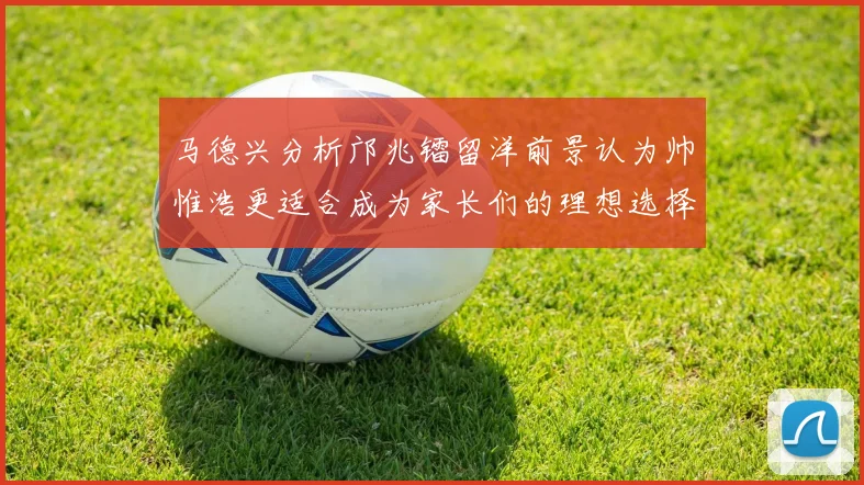 马德兴分析邝兆镭留洋前景认为帅惟浩更适合成为家长们的理想选择