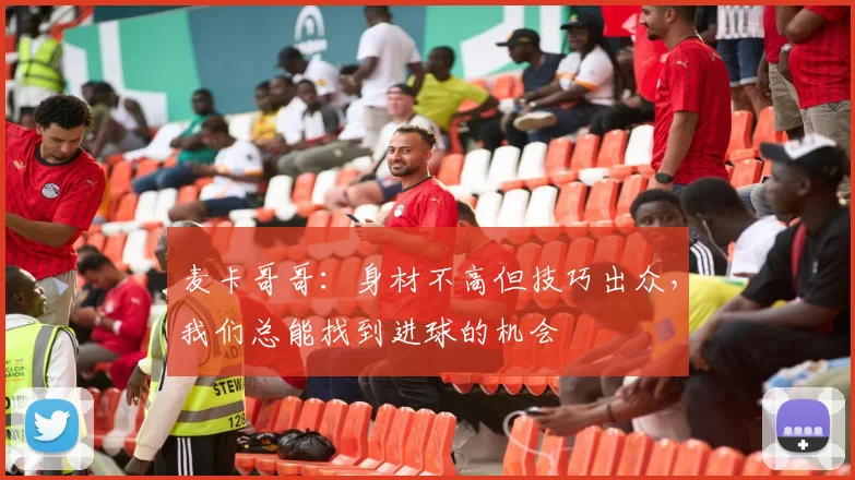 麦卡哥哥：身材不高但技巧出众，我们总能找到进球的机会