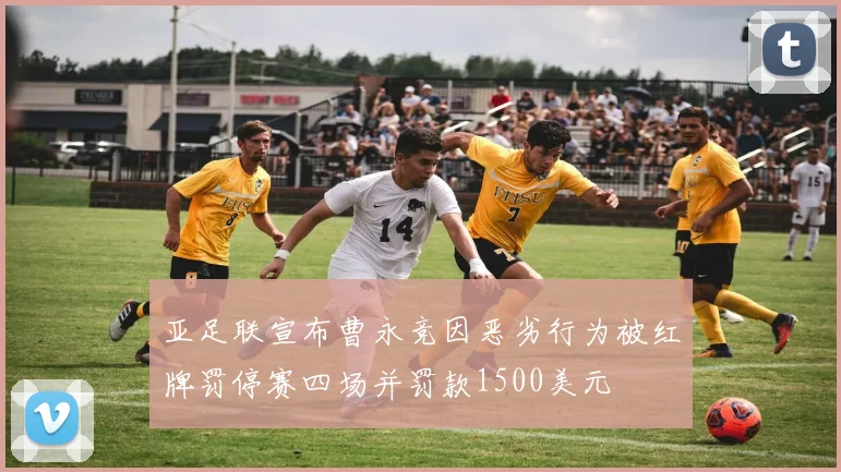 亚足联宣布曹永竞因恶劣行为被红牌罚停赛四场并罚款1500美元