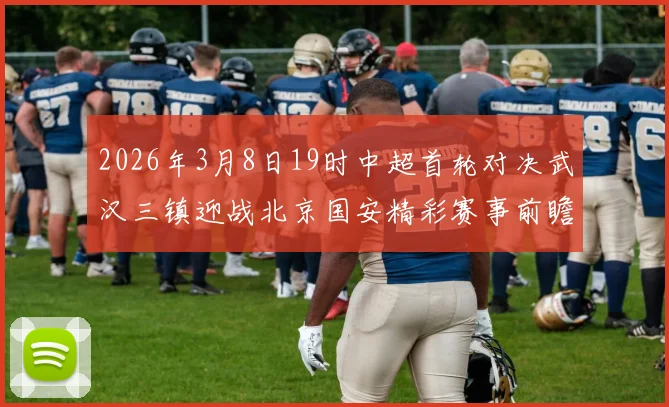 2026年3月8日19时中超首轮对决武汉三镇迎战北京国安精彩赛事前瞻