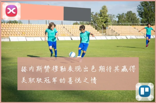 赫内斯赞穆勒表现出色期待其赢得美职联冠军的喜悦之情