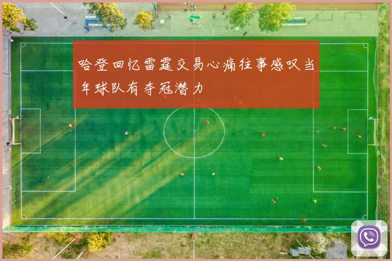 哈登回忆雷霆交易心痛往事感叹当年球队有夺冠潜力