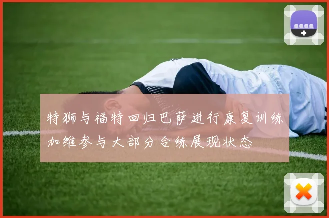 特狮与福特回归巴萨进行康复训练加维参与大部分合练展现状态