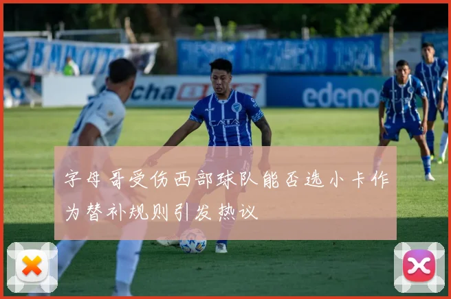 字母哥受伤西部球队能否选小卡作为替补规则引发热议