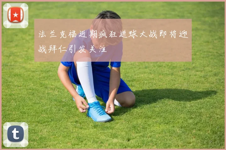 法兰克福近期疯狂进球大战即将迎战拜仁引发关注