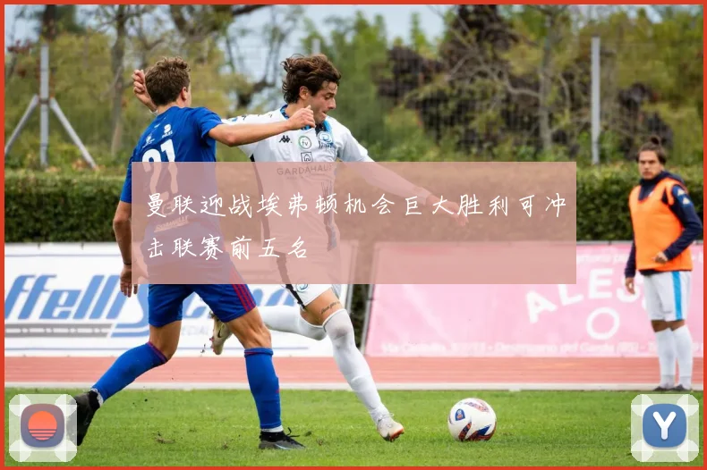 曼联迎战埃弗顿机会巨大胜利可冲击联赛前五名