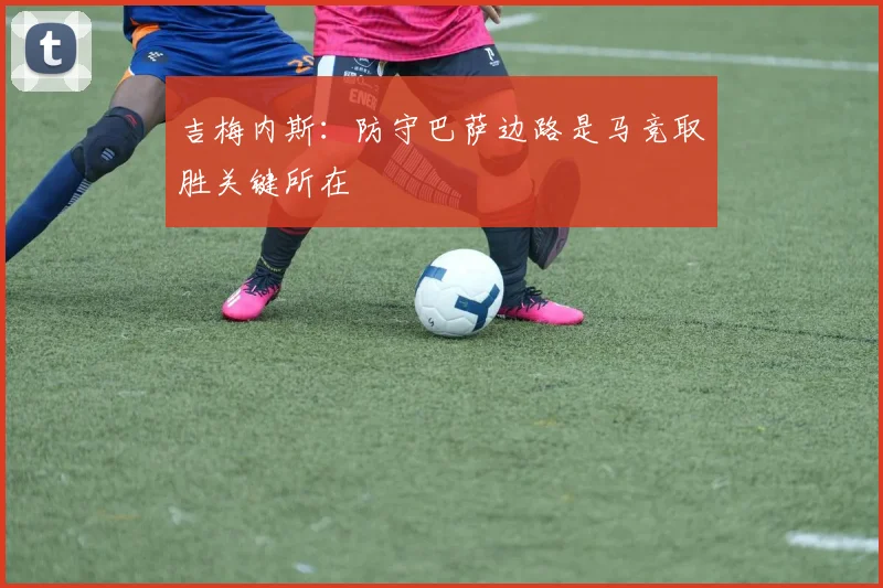 吉梅内斯：防守巴萨边路是马竞取胜关键所在