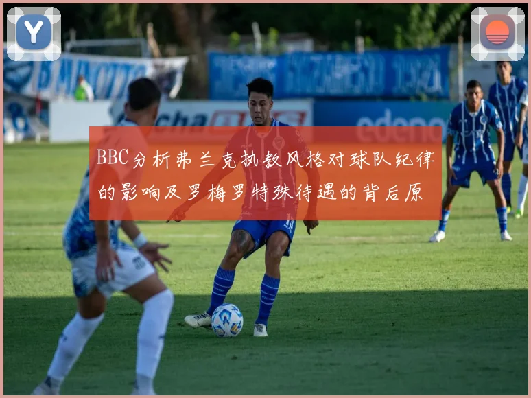 BBC分析弗兰克执教风格对球队纪律的影响及罗梅罗特殊待遇的背后原因