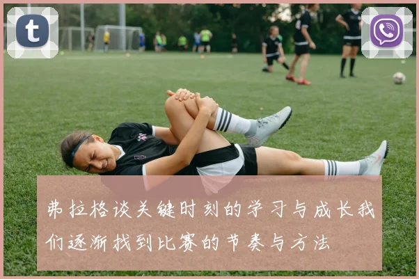 弗拉格谈关键时刻的学习与成长我们逐渐找到比赛的节奏与方法