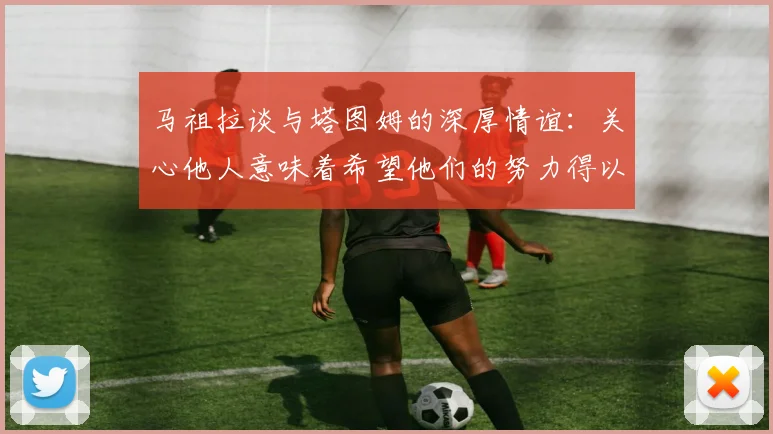 马祖拉谈与塔图姆的深厚情谊：关心他人意味着希望他们的努力得以回报