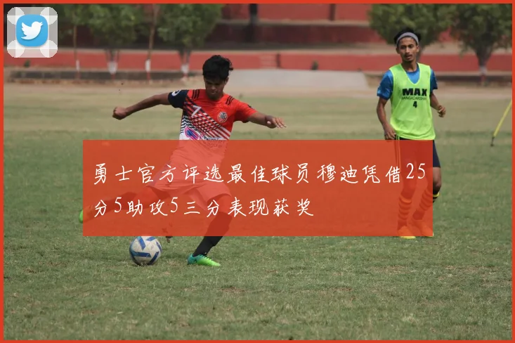 勇士官方评选最佳球员穆迪凭借25分5助攻5三分表现获奖