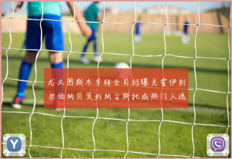 尤文图斯冬季转会目标曝光霍伊别尔伯纳贝莫利纳古斯托成热门人选