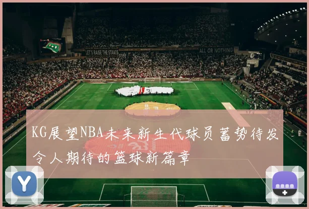 KG展望NBA未来新生代球员蓄势待发令人期待的篮球新篇章