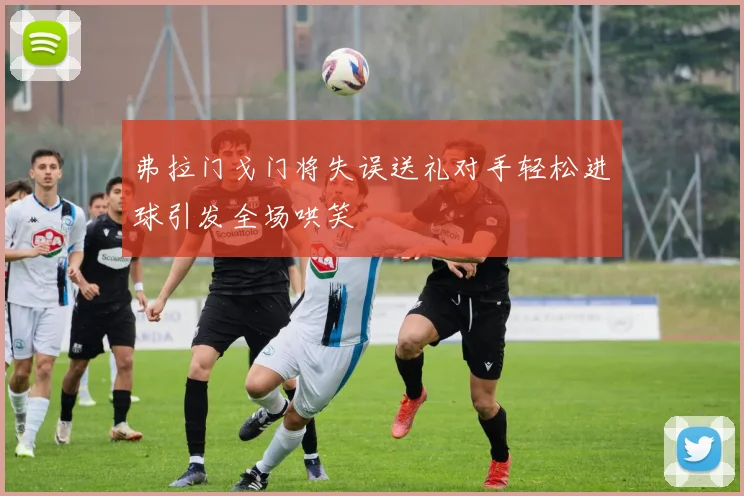 弗拉门戈门将失误送礼对手轻松进球引发全场哄笑