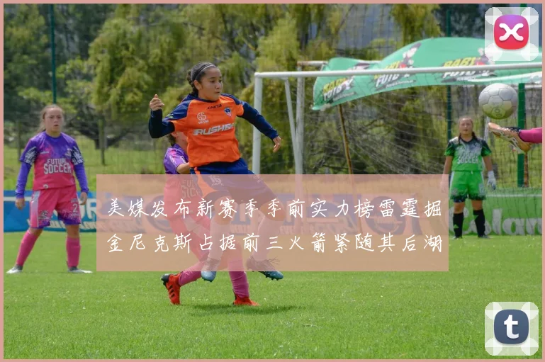 美媒发布新赛季季前实力榜雷霆掘金尼克斯占据前三火箭紧随其后湖人位列第七