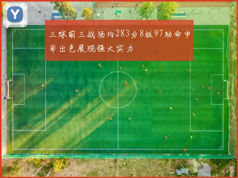 三球前三战场均283分8板97助命中率出色展现强大实力