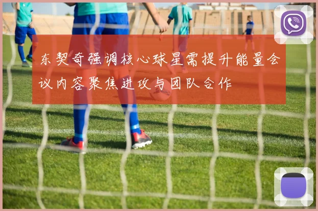 东契奇强调核心球星需提升能量会议内容聚焦进攻与团队合作