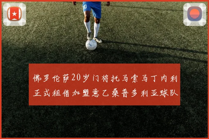佛罗伦萨20岁门将托马索马丁内利正式租借加盟意乙桑普多利亚球队