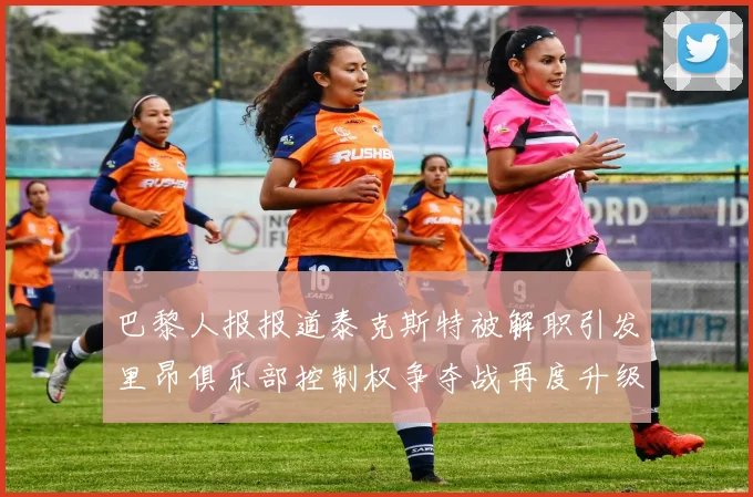 巴黎人报报道泰克斯特被解职引发里昂俱乐部控制权争夺战再度升级