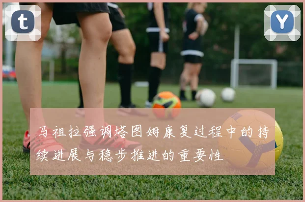 马祖拉强调塔图姆康复过程中的持续进展与稳步推进的重要性